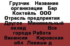 Грузчик › Название организации ­ Бар Коктейль, ООО › Отрасль предприятия ­ Другое › Минимальный оклад ­ 14 000 - Все города Работа » Вакансии   . Кировская обл.,Леваши д.